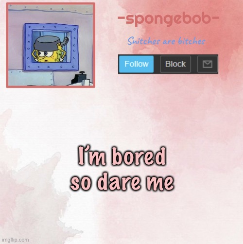 Sponge temp | I’m bored so dare me | image tagged in sponge temp | made w/ Imgflip meme maker