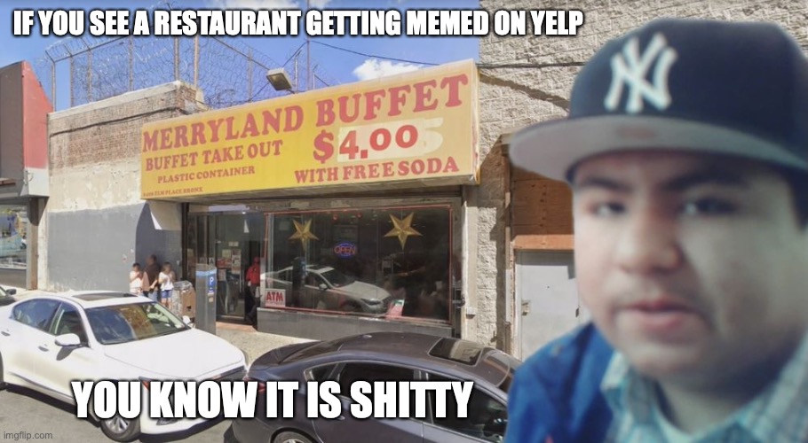 Meme on Yelp | IF YOU SEE A RESTAURANT GETTING MEMED ON YELP; YOU KNOW IT IS SHITTY | image tagged in yelp,memes,restaurant | made w/ Imgflip meme maker