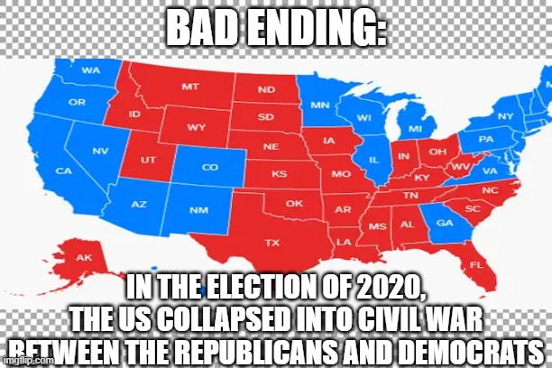 bad ending | BAD ENDING:; IN THE ELECTION OF 2020, THE US COLLAPSED INTO CIVIL WAR BETWEEN THE REPUBLICANS AND DEMOCRATS | image tagged in all endings,alternate reality | made w/ Imgflip meme maker