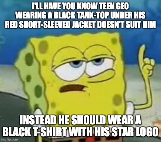 Teen Geo With Tank-Top | I'LL HAVE YOU KNOW TEEN GEO WEARING A BLACK TANK-TOP UNDER HIS RED SHORT-SLEEVED JACKET DOESN'T SUIT HIM; INSTEAD HE SHOULD WEAR A BLACK T-SHIRT WITH HIS STAR LOGO | image tagged in memes,i'll have you know spongebob,megaman,megaman star force,geo stelar | made w/ Imgflip meme maker