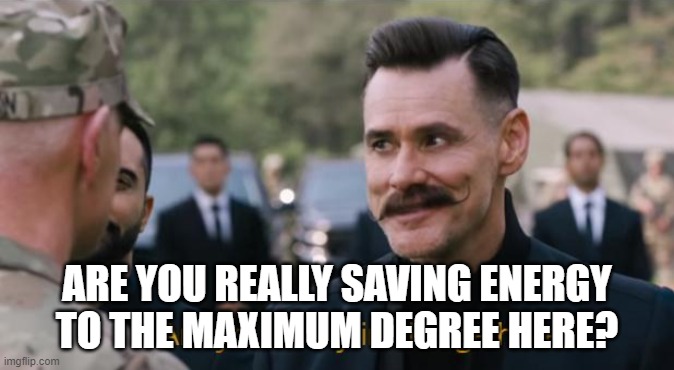 Are you really in charge here? | ARE YOU REALLY SAVING ENERGY TO THE MAXIMUM DEGREE HERE? | image tagged in are you really in charge here | made w/ Imgflip meme maker