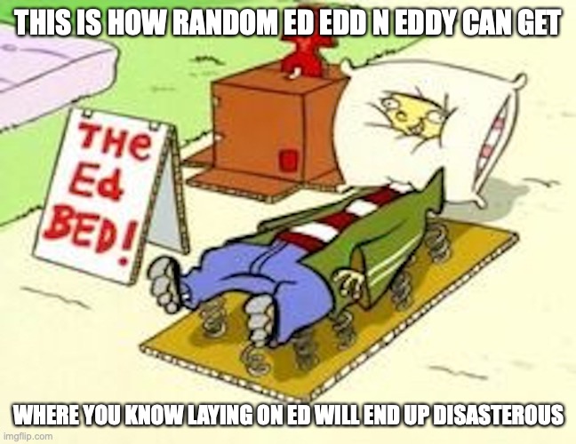 Ed Bed | THIS IS HOW RANDOM ED EDD N EDDY CAN GET; WHERE YOU KNOW LAYING ON ED WILL END UP DISASTEROUS | image tagged in ed edd n eddy,memes,funny memes | made w/ Imgflip meme maker