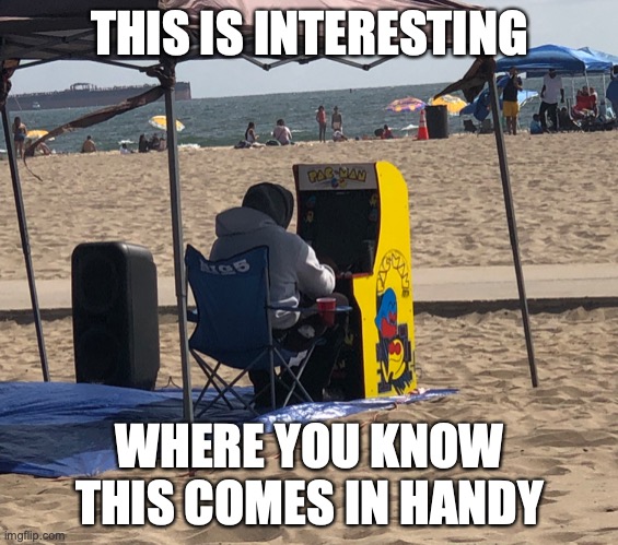 Arcade Machine at the Beach | THIS IS INTERESTING; WHERE YOU KNOW THIS COMES IN HANDY | image tagged in beach,memes,gaming | made w/ Imgflip meme maker