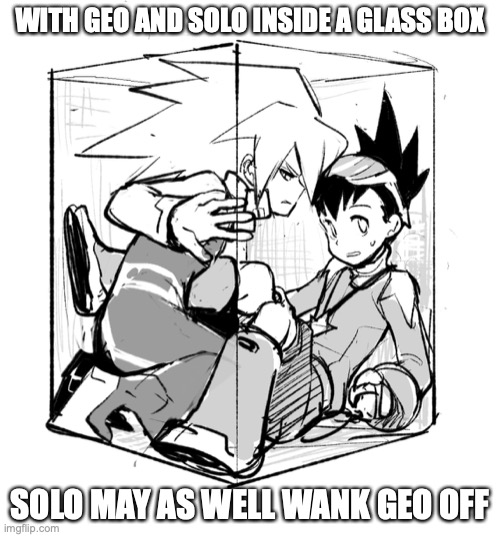 Solo and Geo in a Glass Box | WITH GEO AND SOLO INSIDE A GLASS BOX; SOLO MAY AS WELL WANK GEO OFF | image tagged in megaman,megaman star force,geo stelar,memes | made w/ Imgflip meme maker