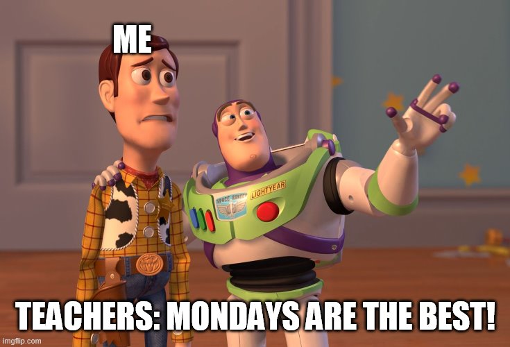 Mondays | ME; TEACHERS: MONDAYS ARE THE BEST! | image tagged in memes,x x everywhere | made w/ Imgflip meme maker