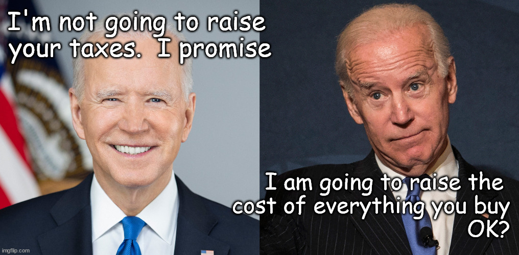 I won't raise your taxes. I promise | I'm not going to raise 
your taxes.  I promise; I am going to raise the 
cost of everything you buy
OK? | image tagged in biden,inflation | made w/ Imgflip meme maker