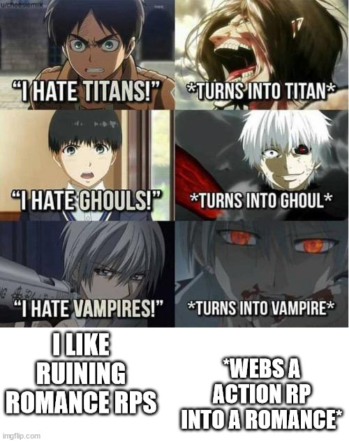 I hate Titans! turns into Titan | *WEBS A ACTION RP INTO A ROMANCE*; I LIKE RUINING ROMANCE RPS | image tagged in i hate titans turns into titan | made w/ Imgflip meme maker