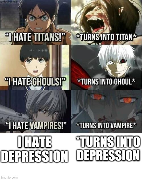 I hate Titans! turns into Titan | I HATE DEPRESSION; *TURNS INTO DEPRESSION | image tagged in i hate titans turns into titan | made w/ Imgflip meme maker