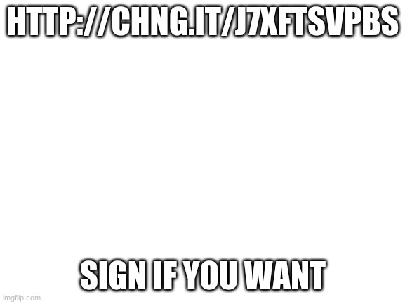 #SaveThePlants | HTTP://CHNG.IT/J7XFTSVPBS; SIGN IF YOU WANT | image tagged in blank white template,save the earth | made w/ Imgflip meme maker