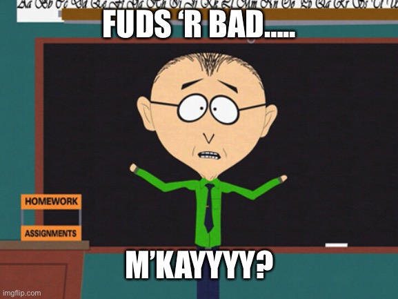 Mr. Mackey | FUDS ‘R BAD….. M’KAYYYY? | image tagged in mr mackey | made w/ Imgflip meme maker