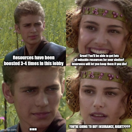 Vigor game tip: Insurance | Great! You'll be able to get lots of valuable resources for your shelter! Insurance will let you keep them if you die! Resources have been boosted 3-4 times in this lobby; ... YOU'RE GOING TO BUY INSURANCE, RIGHT???? | image tagged in for the better right blank | made w/ Imgflip meme maker