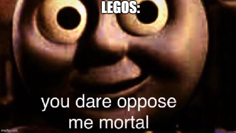 You dare oppose me mortal | LEGOS: | image tagged in you dare oppose me mortal | made w/ Imgflip meme maker