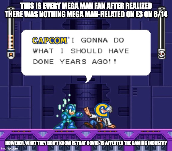 Mega Man After Attending the 6/14 E3 Conference | THIS IS EVERY MEGA MAN FAN AFTER REALIZED THERE WAS NOTHING MEGA MAN-RELATED ON E3 ON 6/14; HOWEVER, WHAT THEY DON'T KNOW IS THAT COVID-19 AFFECTED THE GAMING INDUSTRY | image tagged in megaman,e3,memes | made w/ Imgflip meme maker