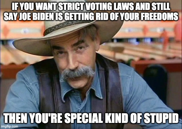 hahaha | IF YOU WANT STRICT VOTING LAWS AND STILL SAY JOE BIDEN IS GETTING RID OF YOUR FREEDOMS; THEN YOU'RE SPECIAL KIND OF STUPID | image tagged in sam elliott special kind of stupid | made w/ Imgflip meme maker