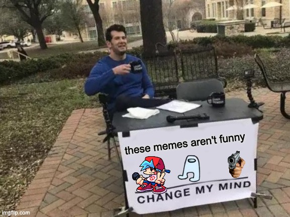 Funni Memes Vs Not Funny Memes | these memes aren't funny | image tagged in memes,change my mind | made w/ Imgflip meme maker