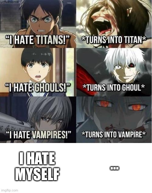 I hate Titans! turns into Titan | …; I HATE MYSELF | image tagged in i hate titans turns into titan | made w/ Imgflip meme maker