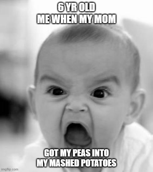 Angry Baby Meme | 6 YR OLD ME WHEN MY MOM; GOT MY PEAS INTO MY MASHED POTATOES | image tagged in memes,angry baby | made w/ Imgflip meme maker