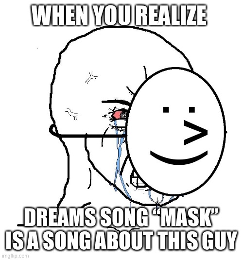 When you open your eyes | WHEN YOU REALIZE; DREAMS SONG “MASK” IS A SONG ABOUT THIS GUY | image tagged in pretending to be happy hiding crying behind a mask,dream,mask | made w/ Imgflip meme maker