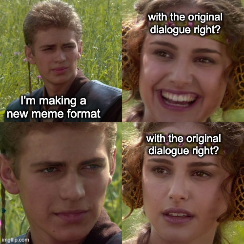 Anakin Padme 4 Panel | with the original dialogue right? I'm making a new meme format; with the original dialogue right? | image tagged in anakin padme 4 panel | made w/ Imgflip meme maker