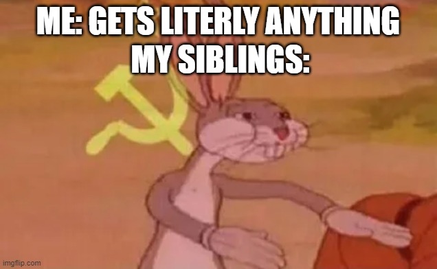 Bugs bunny communist | ME: GETS LITERLY ANYTHING; MY SIBLINGS: | image tagged in bugs bunny communist | made w/ Imgflip meme maker