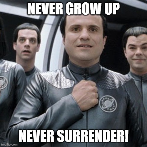 Never Grow Up |  NEVER GROW UP; NEVER SURRENDER! | image tagged in never give up,galaxy quest,never surrender | made w/ Imgflip meme maker