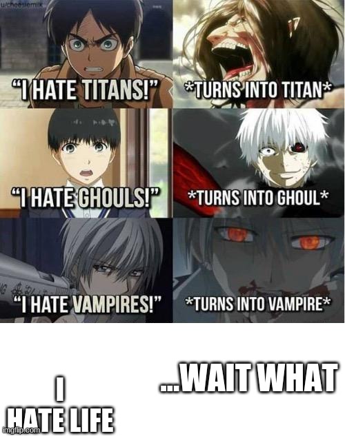 I hate Titans! turns into Titan | I HATE LIFE; ...WAIT WHAT | image tagged in i hate titans turns into titan | made w/ Imgflip meme maker