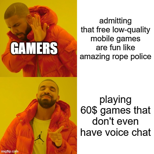 Drake Hotline Bling Meme | admitting that free low-quality mobile games are fun like amazing rope police; GAMERS; playing 60$ games that don't even have voice chat | image tagged in memes,drake hotline bling | made w/ Imgflip meme maker