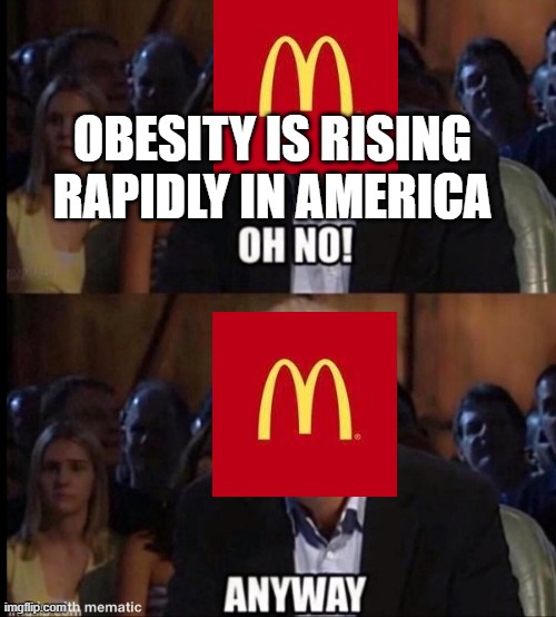 Oh no anyway | OBESITY IS RISING RAPIDLY IN AMERICA | image tagged in oh no anyway | made w/ Imgflip meme maker