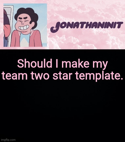 jonathaninit universe | Should I make my team two star template. | image tagged in jonathaninit universe | made w/ Imgflip meme maker