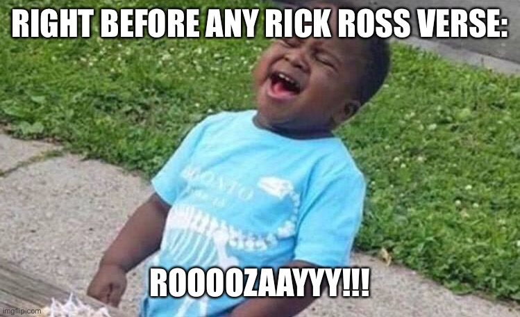 Black Boy Blue Shirt Singing | RIGHT BEFORE ANY RICK ROSS VERSE:; ROOOOZAAYYY!!! | image tagged in black boy blue shirt singing | made w/ Imgflip meme maker