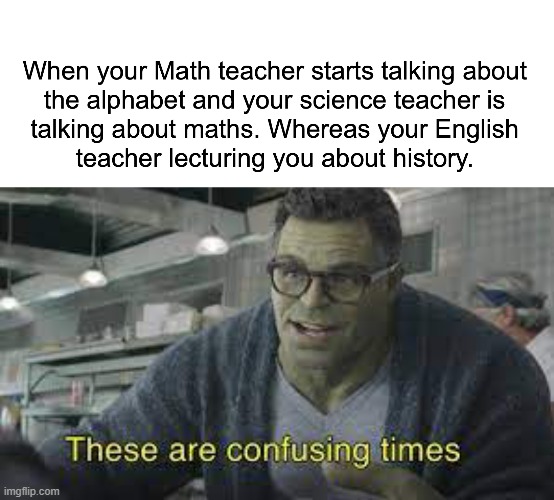 Confusing times | image tagged in school,funny,marvel,hulk,truth | made w/ Imgflip meme maker