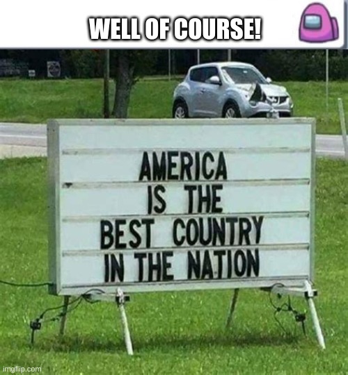 dumbest sign | WELL OF COURSE! | image tagged in sign,dumb,dumb sign,car,america,nation | made w/ Imgflip meme maker