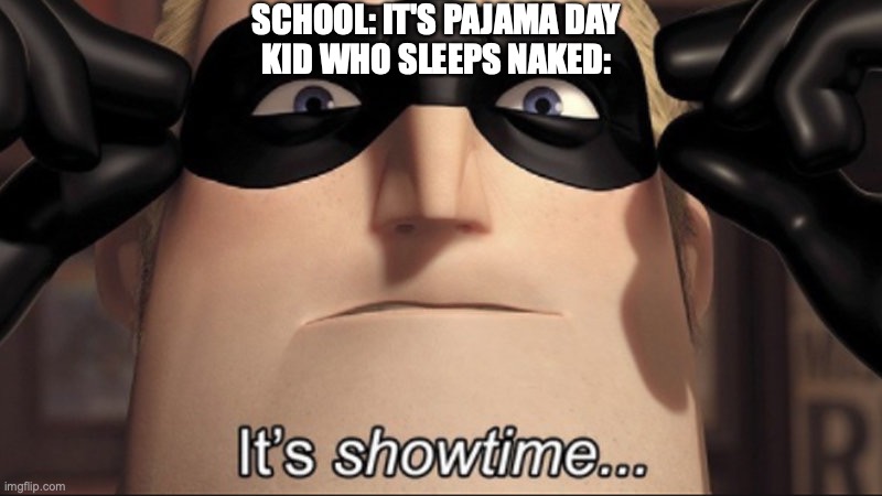It's time | SCHOOL: IT'S PAJAMA DAY
KID WHO SLEEPS NAKED: | image tagged in it s showtime | made w/ Imgflip meme maker