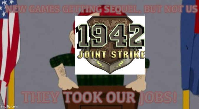 1942 joint strike after the everyone cares about new games | NEW GAMES GETTING SEQUEL, BUT NOT US; THEY TOOK OUR JOBS! | image tagged in they took our jobs stance south park | made w/ Imgflip meme maker