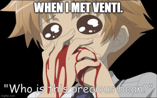 Yes, I'm a Venti simp. | WHEN I MET VENTI. "Who is this precious bean?" | image tagged in nosebleed | made w/ Imgflip meme maker