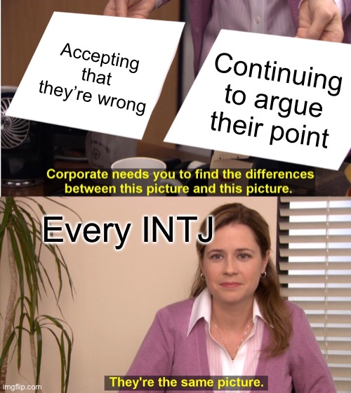 They're The Same Picture Meme | Accepting that they’re wrong; Continuing to argue their point; Every INTJ | image tagged in memes,they're the same picture | made w/ Imgflip meme maker