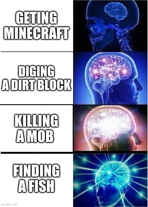 Expanding Brain | GETING MINECRAFT; DIGING A DIRT BLOCK; KILLING A MOB; FINDING A FISH | image tagged in memes,expanding brain | made w/ Imgflip meme maker
