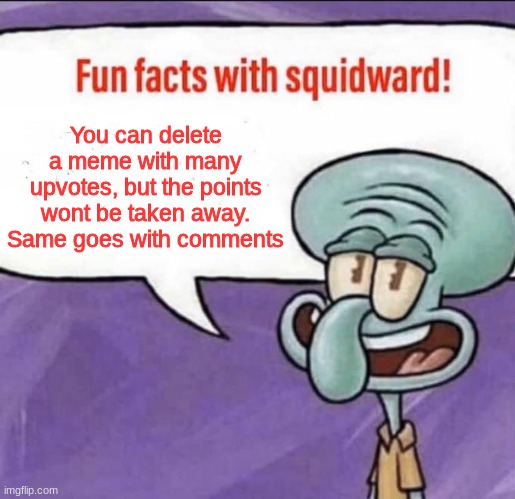 Fun fact | You can delete a meme with many upvotes, but the points wont be taken away. Same goes with comments | image tagged in fun facts with squidward,delete,fun fact | made w/ Imgflip meme maker