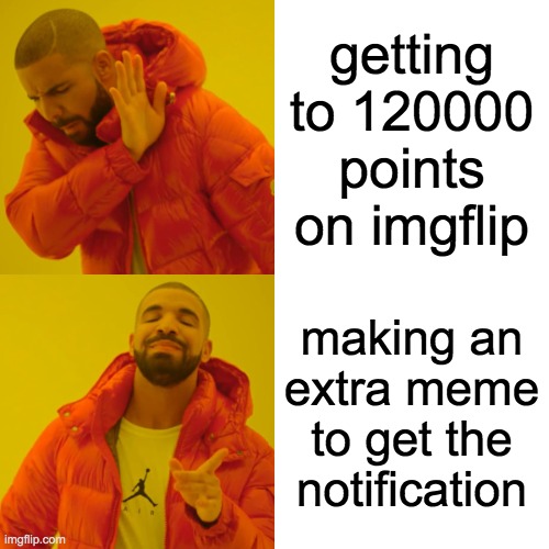 Drake Hotline Bling | getting to 120000 points on imgflip; making an extra meme to get the notification | image tagged in memes,drake hotline bling | made w/ Imgflip meme maker