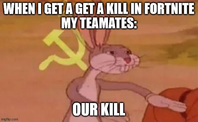 Bugs bunny communist | WHEN I GET A GET A KILL IN FORTNITE
MY TEAMATES:; OUR KILL | image tagged in bugs bunny communist | made w/ Imgflip meme maker