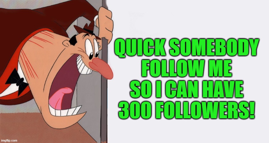 I need 1 more follower! | QUICK SOMEBODY FOLLOW ME SO I CAN HAVE 300 FOLLOWERS! | image tagged in hey,kewlew | made w/ Imgflip meme maker