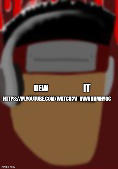 DEW; IT; HTTPS://M.YOUTUBE.COM/WATCH?V=XVVUNHMHYGC | made w/ Imgflip meme maker