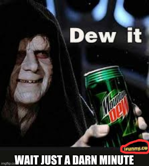Look Carefully At This Meme | WAIT JUST A DARN MINUTE | image tagged in dew it | made w/ Imgflip meme maker