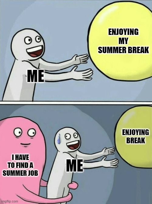 Running Away Balloon Meme | ENJOYING MY SUMMER BREAK; ME; ENJOYING BREAK; I HAVE TO FIND A SUMMER JOB; ME | image tagged in memes,running away balloon | made w/ Imgflip meme maker