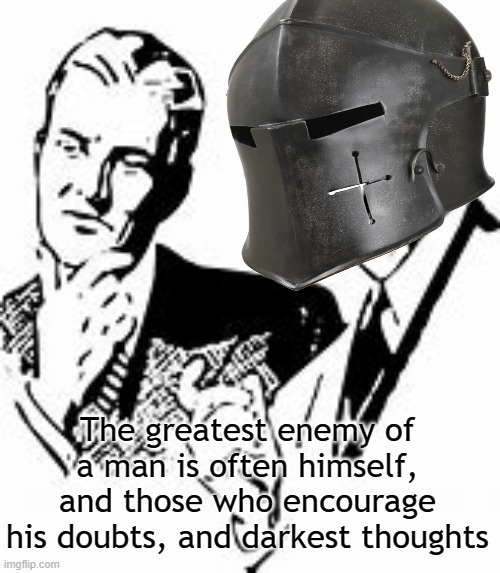 The greatest enemy of a man is often himself, and those who encourage his doubts, and darkest thoughts | made w/ Imgflip meme maker