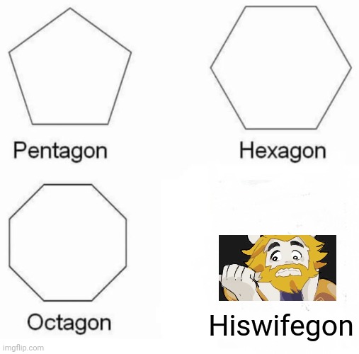 Pentagon Hexagon Octagon | Hiswifegon | image tagged in memes,pentagon hexagon octagon,hiswifegon,funny,oh wow are you actually reading these tags | made w/ Imgflip meme maker