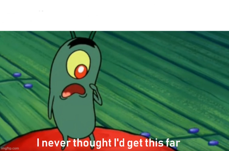 plankton get this far | image tagged in plankton get this far | made w/ Imgflip meme maker