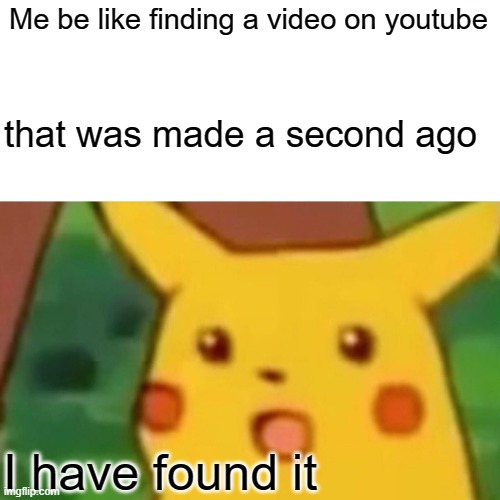 tottaly relatable | Me be like finding a video on youtube; that was made a second ago; I have found it | image tagged in memes,surprised pikachu | made w/ Imgflip meme maker