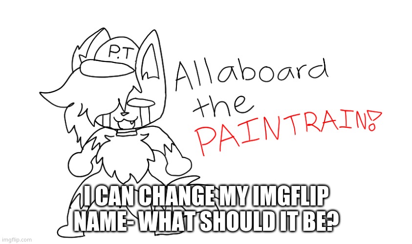 PAIN TRAIN! | I CAN CHANGE MY IMGFLIP NAME- WHAT SHOULD IT BE? | image tagged in pain train | made w/ Imgflip meme maker