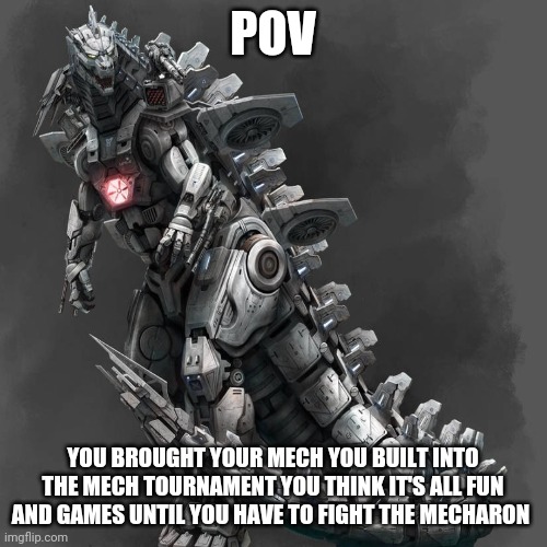 Image from Deviantart | POV; YOU BROUGHT YOUR MECH YOU BUILT INTO THE MECH TOURNAMENT YOU THINK IT'S ALL FUN AND GAMES UNTIL YOU HAVE TO FIGHT THE MECHARON | image tagged in roleplaying,tournament,mechagodzilla | made w/ Imgflip meme maker